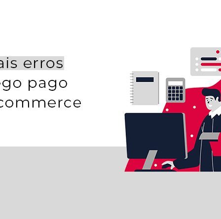 Principais erros de tráfego pago para e-commerce