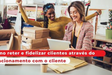 Como reter e fidelizar clientes através do relacionamento com o cliente